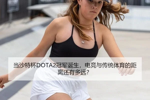 当沙特杯DOTA2冠军诞生，电竞与传统体育的距离还有多远？